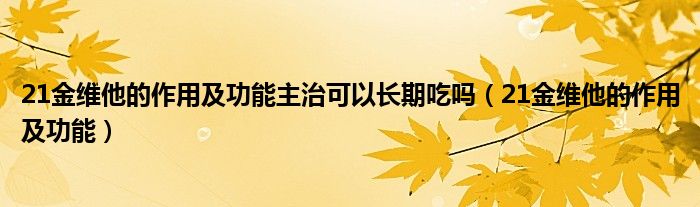 21金维他的作用及功能主治可以长期吃吗（21金维他的作用及功能）