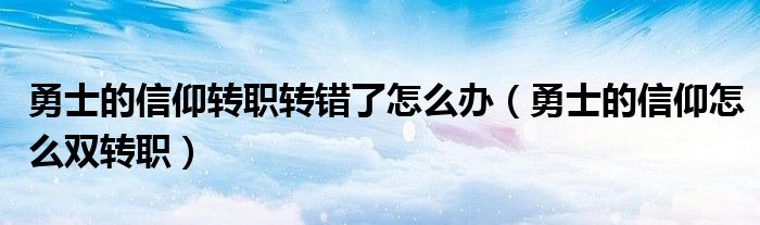 勇士的信仰转职转错了怎么办（勇士的信仰怎么双转职）