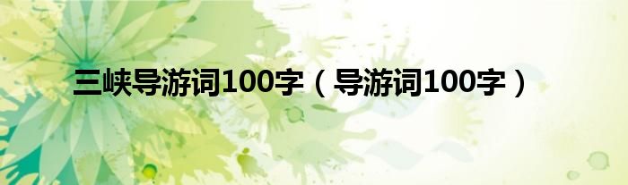 三峡导游词100字（导游词100字）