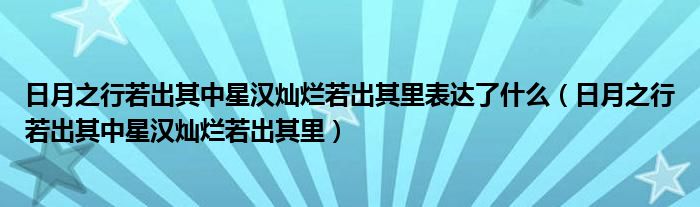 日月之行若出其中星汉灿烂若出其里表达了什么（日月之行若出其中星汉灿烂若出其里）