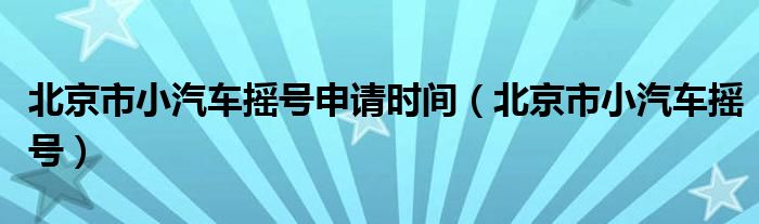 北京市小汽车摇号申请时间（北京市小汽车摇号）