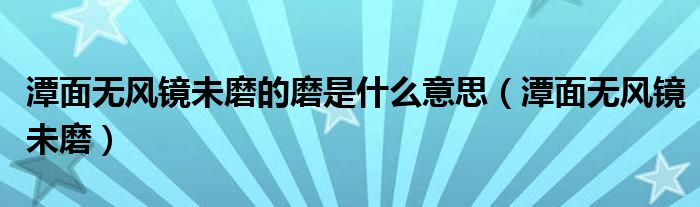 潭面无风镜未磨的磨是什么意思（潭面无风镜未磨）