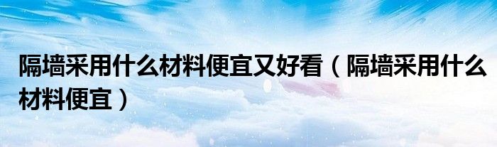 隔墙采用什么材料便宜又好看（隔墙采用什么材料便宜）