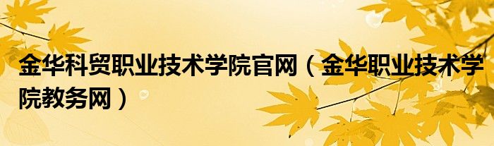 金华科贸职业技术学院官网（金华职业技术学院教务网）