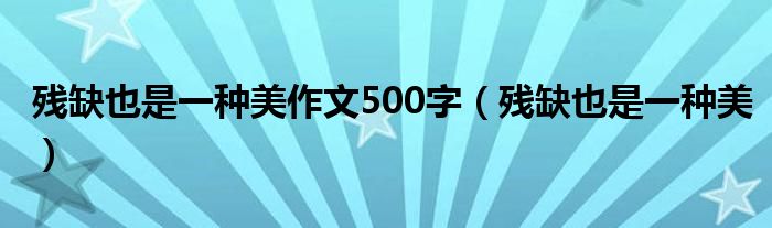 残缺也是一种美作文500字（残缺也是一种美）