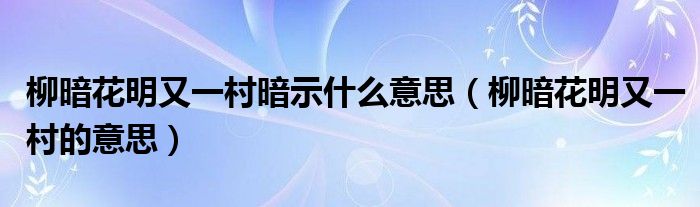 柳暗花明又一村暗示什么意思（柳暗花明又一村的意思）