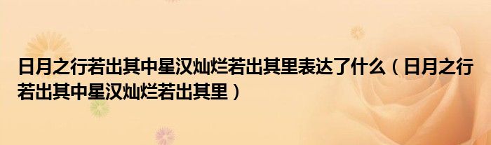 日月之行若出其中星汉灿烂若出其里表达了什么（日月之行若出其中星汉灿烂若出其里）