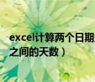 excel计算两个日期之间的天数工作日（excel计算两个日期之间的天数）