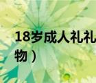 18岁成人礼礼物男孩送什么（18岁成人礼礼物）