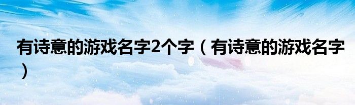 有诗意的游戏名字2个字（有诗意的游戏名字）