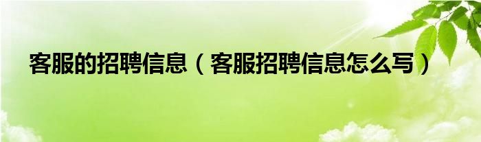 客服的招聘信息（客服招聘信息怎么写）