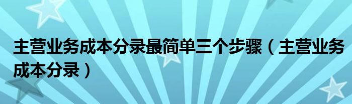 主营业务成本分录最简单三个步骤（主营业务成本分录）