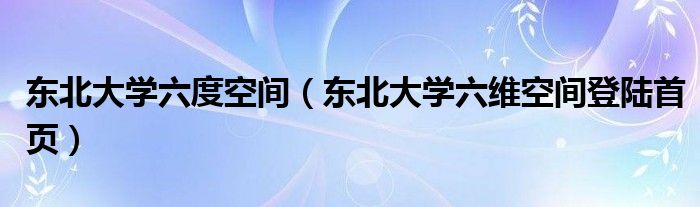 东北大学六度空间（东北大学六维空间登陆首页）