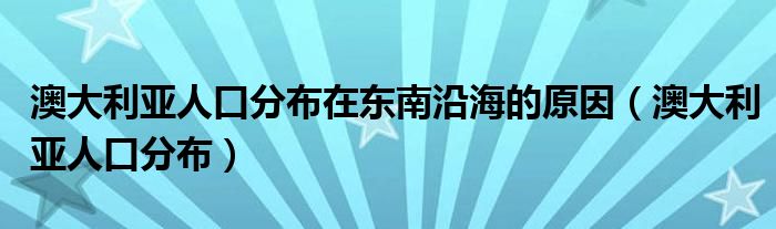 澳大利亚人口分布在东南沿海的原因（澳大利亚人口分布）