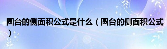 圆台的侧面积公式是什么（圆台的侧面积公式）