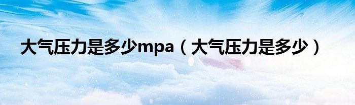 大气压力是多少mpa（大气压力是多少）