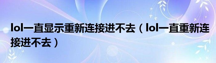 lol一直显示重新连接进不去（lol一直重新连接进不去）