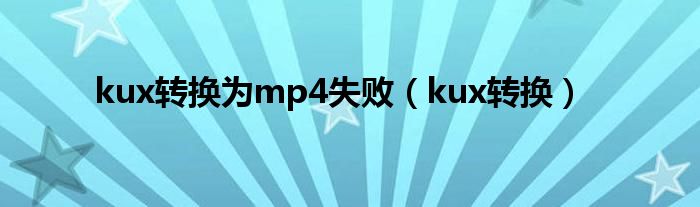 kux转换为mp4失败（kux转换）