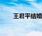 王君平结婚了吗（王君平个人资料）