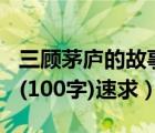 三顾茅庐的故事简短100字（三顾茅庐的故事(100字)速求）