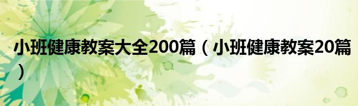 小班健康教案大全200篇（小班健康教案20篇）