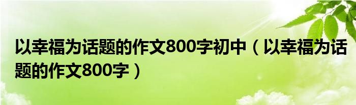 以幸福为话题的作文800字初中（以幸福为话题的作文800字）