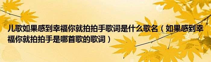 儿歌如果感到幸福你就拍拍手歌词是什么歌名（如果感到幸福你就拍拍手是哪首歌的歌词）