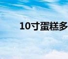 10寸蛋糕多大厘米（10寸蛋糕多大）