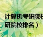 计算机考研院校排名大学生必备网（计算机考研院校排名）