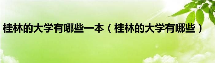 桂林的大学有哪些一本（桂林的大学有哪些）