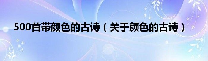 500首带颜色的古诗（关于颜色的古诗）