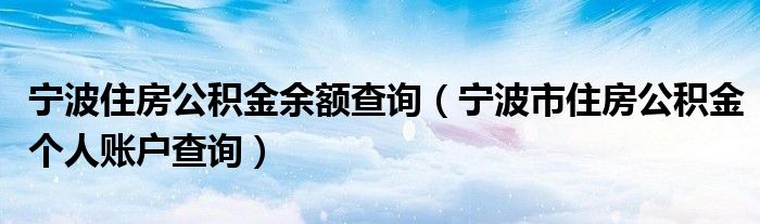 宁波住房公积金余额查询（宁波市住房公积金个人账户查询）