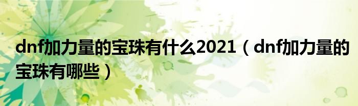 dnf加力量的宝珠有什么2021（dnf加力量的宝珠有哪些）