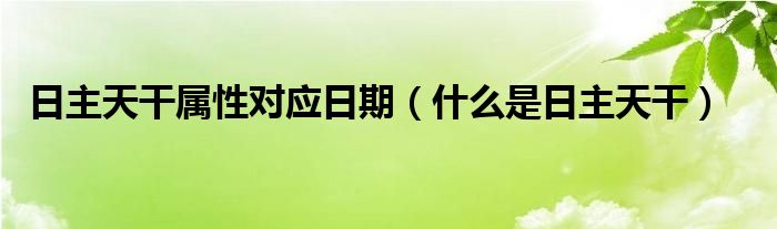 日主天干属性对应日期（什么是日主天干）