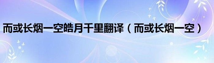 而或长烟一空皓月千里翻译（而或长烟一空）