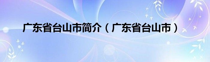 广东省台山市简介（广东省台山市）