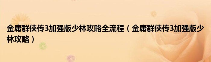 金庸群侠传3加强版少林攻略全流程（金庸群侠传3加强版少林攻略）