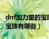 dnf加力量的宝珠有什么2021（dnf加力量的宝珠有哪些）