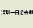 深圳一日游去哪里玩（深圳一日游去哪里好）