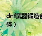 dnf武器锻造会碎掉吗（dnf锻造武器会不会碎）