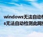 windows无法自动检测此网络的代理设置啥意思（windows无法自动检测此网络的代理设置）