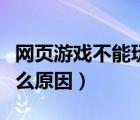 网页游戏不能玩咋回事（网页游戏进不去是什么原因）