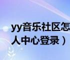 yy音乐社区怎么登不上去了（yy音乐社区个人中心登录）