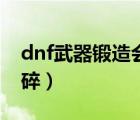 dnf武器锻造会碎掉吗（dnf锻造武器会不会碎）