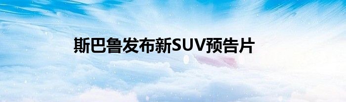 斯巴鲁发布新SUV预告片