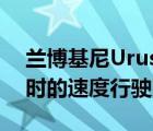 兰博基尼Urus在高速公路上以204英里每小时的速度行驶