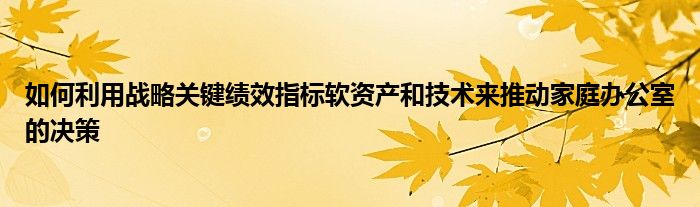 如何利用战略关键绩效指标软资产和技术来推动家庭办公室的决策