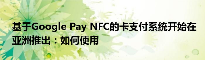 基于Google Pay NFC的卡支付系统开始在亚洲推出：如何使用