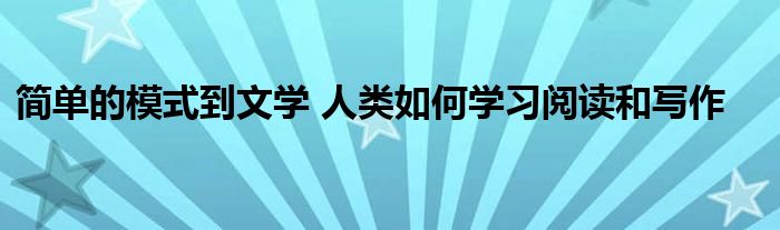 简单的模式到文学 人类如何学习阅读和写作