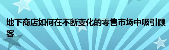 地下商店如何在不断变化的零售市场中吸引顾客